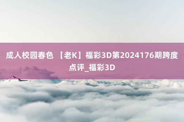 成人校园春色 【老K】福彩3D第2024176期跨度点评_福彩3D