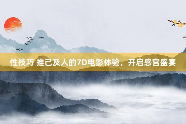 性技巧 推己及人的7D电影体验，开启感官盛宴