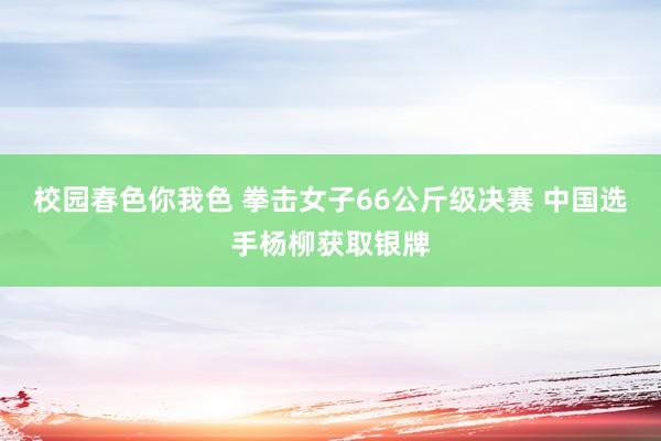 校园春色你我色 拳击女子66公斤级决赛 中国选手杨柳获取银牌