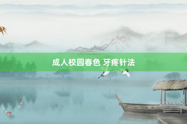 成人校园春色 牙疼针法