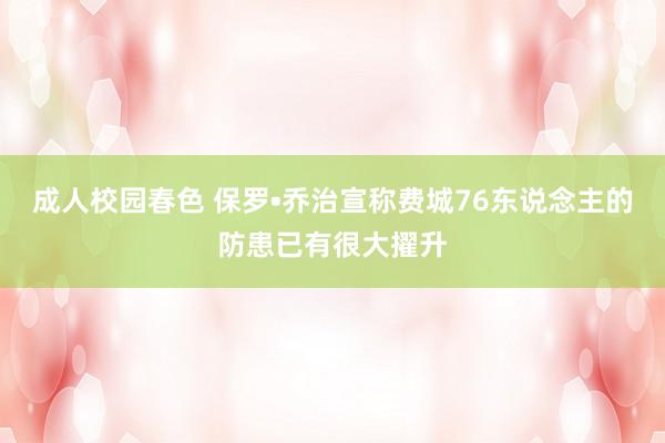 成人校园春色 保罗•乔治宣称费城76东说念主的防患已有很大擢升