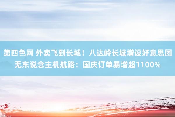 第四色网 外卖飞到长城！八达岭长城增设好意思团无东说念主机航路：国庆订单暴增超1100%