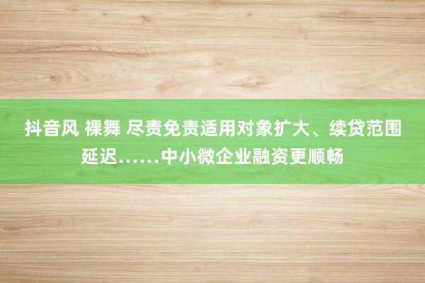 抖音风 裸舞 尽责免责适用对象扩大、续贷范围延迟……中小微企业融资更顺畅