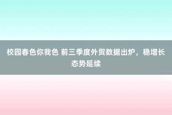 校园春色你我色 前三季度外贸数据出炉，稳增长态势延续