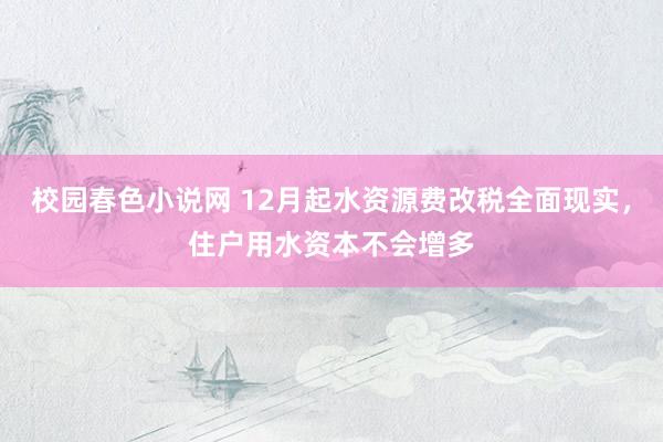 校园春色小说网 12月起水资源费改税全面现实，住户用水资本不会增多