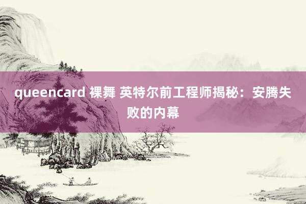 queencard 裸舞 英特尔前工程师揭秘：安腾失败的内幕