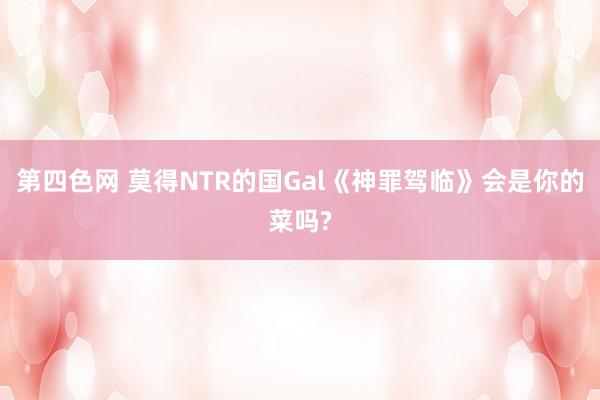 第四色网 莫得NTR的国Gal《神罪驾临》会是你的菜吗?