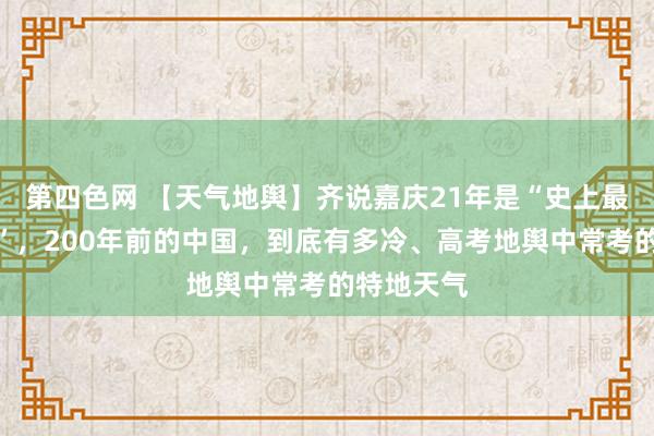 第四色网 【天气地舆】齐说嘉庆21年是“史上最冷的夏天”，200年前的中国，到底有多冷、高考地舆中常考的特地天气