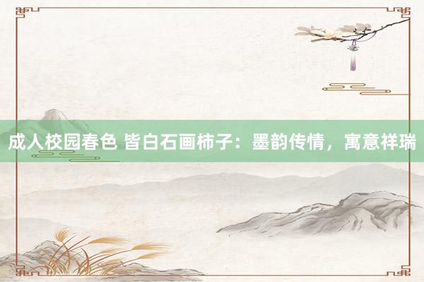 成人校园春色 皆白石画柿子：墨韵传情，寓意祥瑞