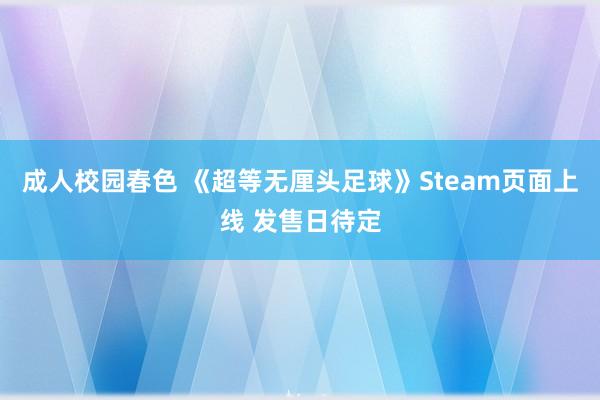 成人校园春色 《超等无厘头足球》Steam页面上线 发售日待定