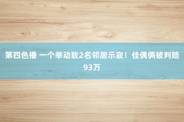 第四色播 一个举动致2名邻居示寂！佳偶俩被判赔93万