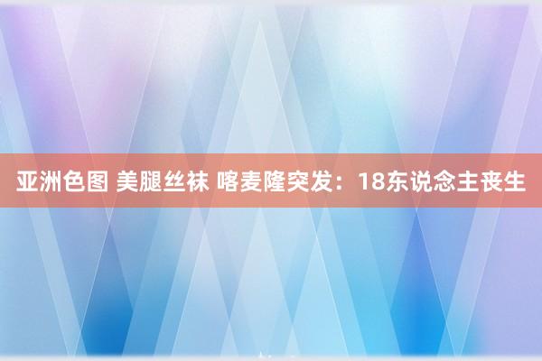 亚洲色图 美腿丝袜 喀麦隆突发：18东说念主丧生