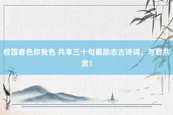 校园春色你我色 共享三十句最励志古诗词，与君共赏！