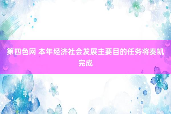 第四色网 本年经济社会发展主要目的任务将奏凯完成