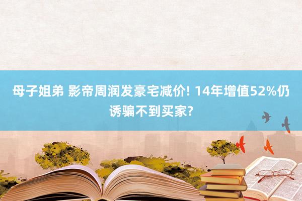 母子姐弟 影帝周润发豪宅减价! 14年增值52%仍诱骗不到买家?