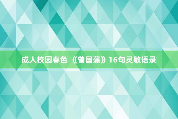 成人校园春色 《曾国藩》16句灵敏语录