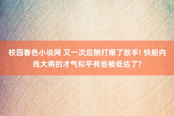 校园春色小说网 又一次应酬打爆了敌手! 快船内线大将的才气似乎有些被低估了?