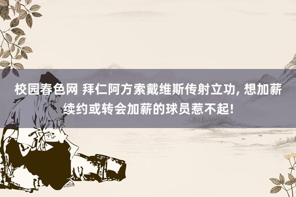 校园春色网 拜仁阿方索戴维斯传射立功， 想加薪续约或转会加薪的球员惹不起!