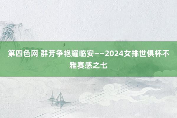 第四色网 群芳争艳耀临安——2024女排世俱杯不雅赛感之七