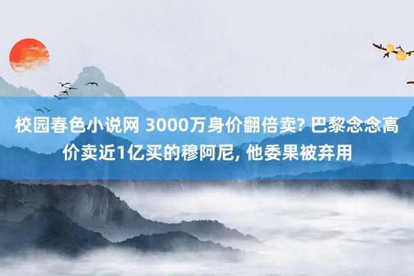 校园春色小说网 3000万身价翻倍卖? 巴黎念念高价卖近1亿买的穆阿尼， 他委果被弃用