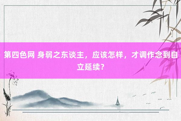 第四色网 身弱之东谈主，应该怎样，才调作念到自立延续？