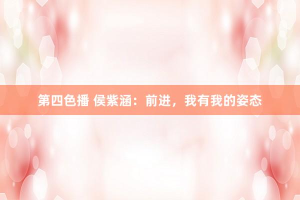 第四色播 侯紫涵：前进，我有我的姿态