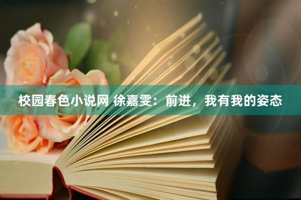 校园春色小说网 徐嘉雯：前进，我有我的姿态