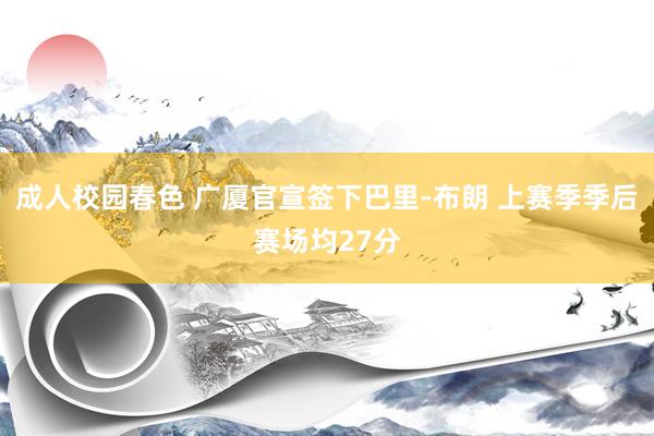 成人校园春色 广厦官宣签下巴里-布朗 上赛季季后赛场均27分