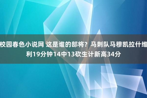 校园春色小说网 这是谁的部将？马刺队马穆凯拉什维利19分钟14中13砍生计新高34分