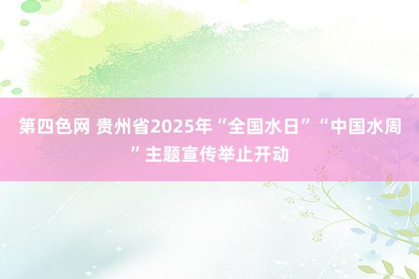 第四色网 贵州省2025年“全国水日”“中国水周”主题宣传举止开动