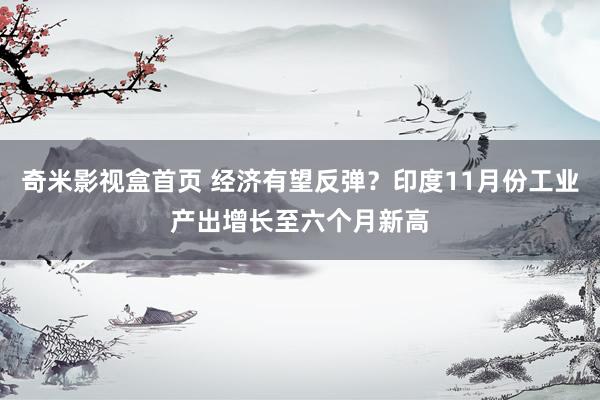 奇米影视盒首页 经济有望反弹？印度11月份工业产出增长至六个月新高