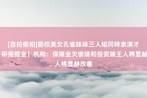 [自拍偷拍]藝校美女孔雀妹妹三人組同時表演才藝 【研报掘金】机构：保障业欠债端和投资端王人将显赫改善