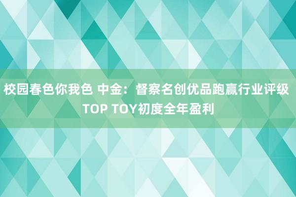 校园春色你我色 中金：督察名创优品跑赢行业评级 TOP TOY初度全年盈利