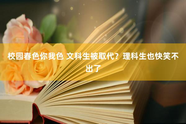 校园春色你我色 文科生被取代？理科生也快笑不出了