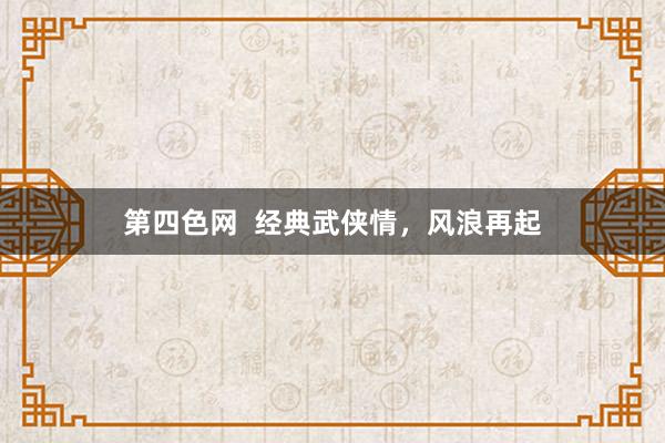 第四色网  经典武侠情，风浪再起