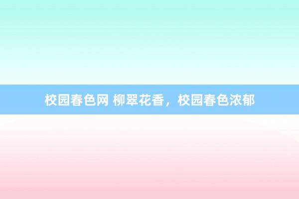 校园春色网 柳翠花香，校园春色浓郁