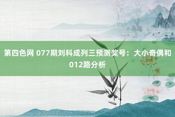 第四色网 077期刘科成列三预测奖号：大小奇偶和012路分析