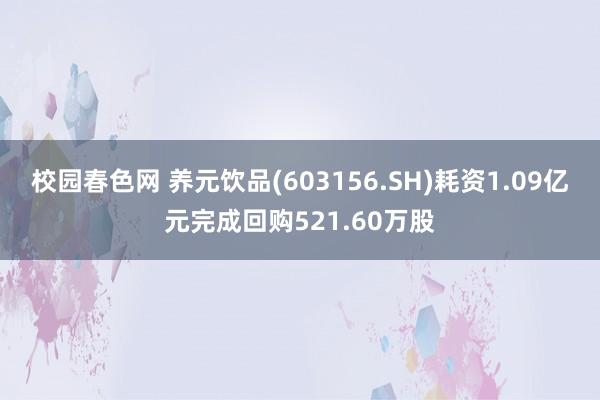校园春色网 养元饮品(603156.SH)耗资1.09亿元完成回购521.60万股