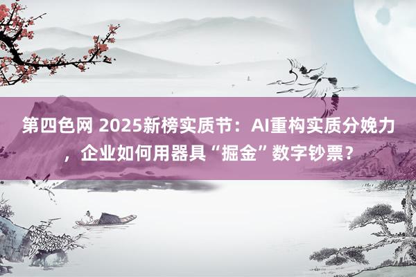 第四色网 2025新榜实质节：AI重构实质分娩力，企业如何用器具“掘金”数字钞票？