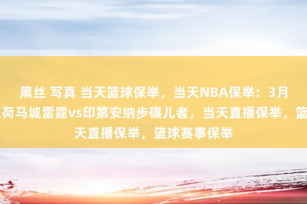 黑丝 写真 当天篮球保举，当天NBA保举：3月30号俄克拉荷马城雷霆vs印第安纳步碾儿者，当天直播保举，篮球赛事保举
