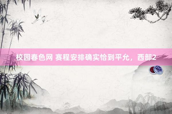 校园春色网 赛程安排确实恰到平允，西部2