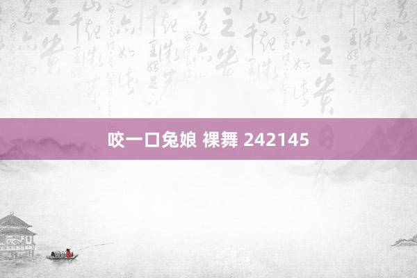 咬一口兔娘 裸舞 242145