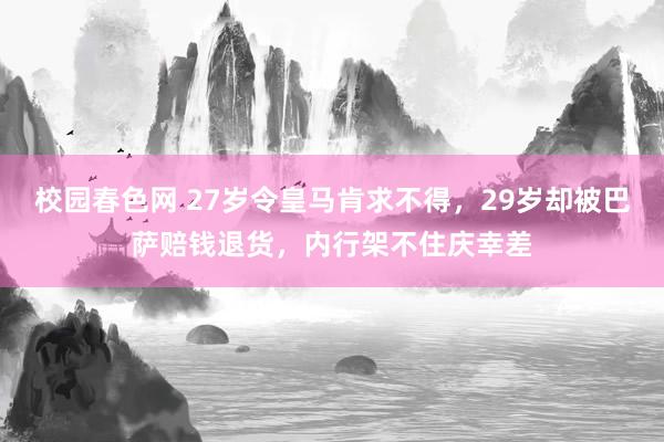 校园春色网 27岁令皇马肯求不得，29岁却被巴萨赔钱退货，内行架不住庆幸差