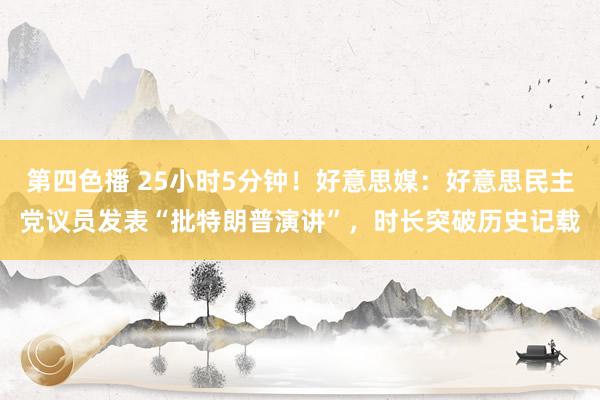 第四色播 25小时5分钟！好意思媒：好意思民主党议员发表“批特朗普演讲”，时长突破历史记载
