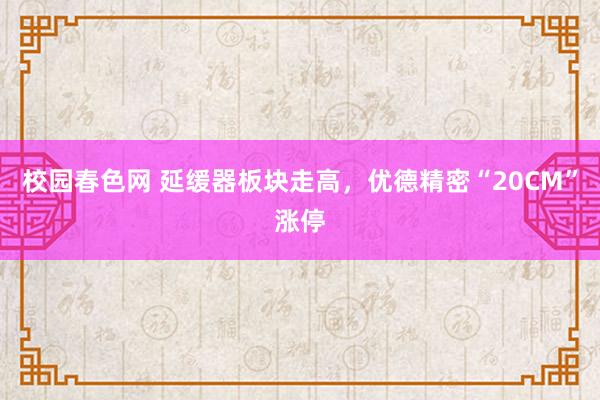 校园春色网 延缓器板块走高，优德精密“20CM”涨停