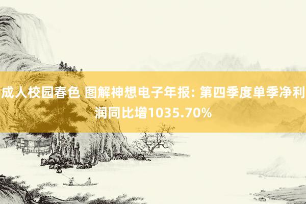 成人校园春色 图解神想电子年报: 第四季度单季净利润同比增1035.70%