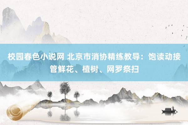 校园春色小说网 北京市消协精练教导：饱读动接管鲜花、植树、网罗祭扫