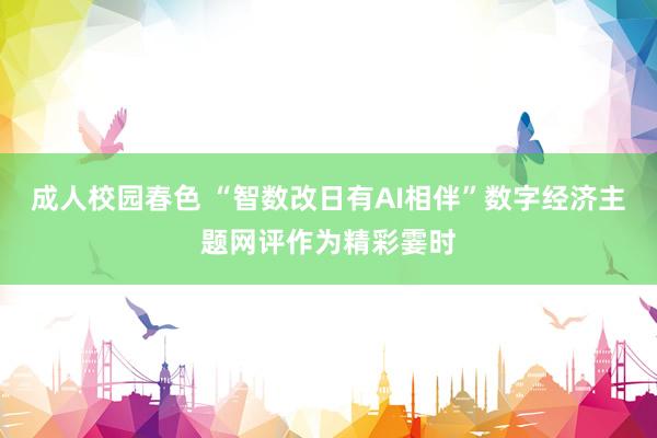成人校园春色 “智数改日有AI相伴”数字经济主题网评作为精彩霎时