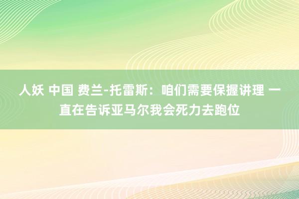 人妖 中国 费兰-托雷斯：咱们需要保握讲理 一直在告诉亚马尔我会死力去跑位