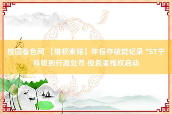 校园春色网 【维权索赔】年报存破绽纪录 *ST宁科收到行政处罚 投资者维权启动